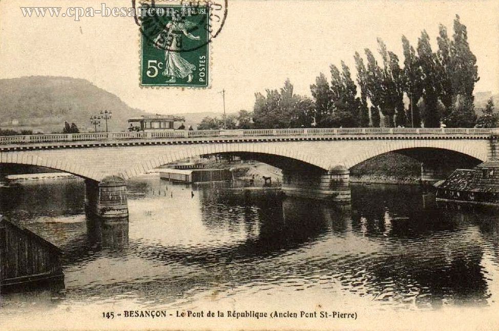 145 - BESANÇON - Le Pont de la République (Ancien Pont St-Pierre)